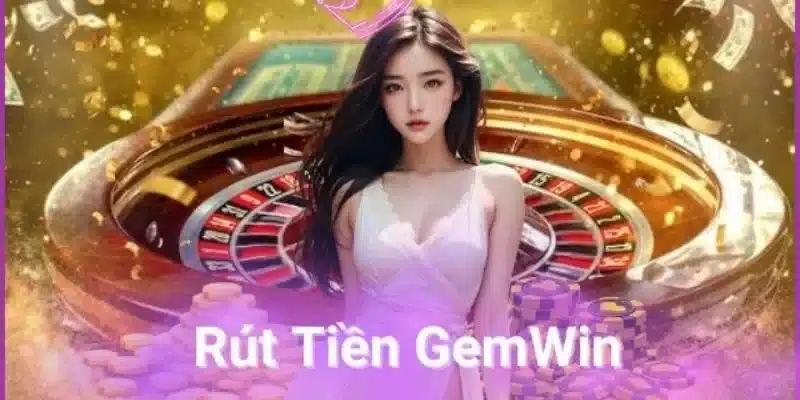 Cách rút tiền nhanh chóng tại Gemwin